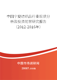 中国宁夏纺织品行业现状分析及投资前景研究报告(2012-2016年) 中国宁夏纺织品行业现状分析及投资前景研究报告(2012-2016年)