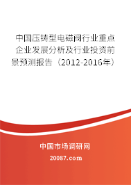 中国压铸型电磁阀行业重点企业发展分析及行业投资前景预测报告(2012-2016年) 中国压铸型电磁阀行业重点企业发展分析及行业投资前景预测报告(2012-2016年)