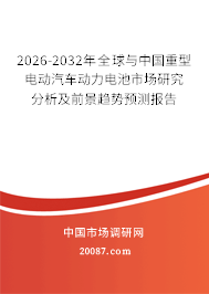 2026-2032年全球与中国重型电动汽车动力电池市场研究分析及前景趋势预测报告