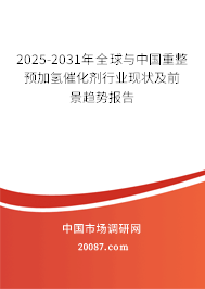 2025-2031年全球与中国重整预加氢催化剂行业现状及前景趋势报告