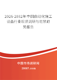 2026-2032年中国自动化施工设备行业现状调研与前景趋势报告