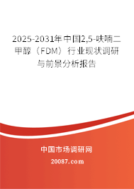2025-2031年中国2,5-呋喃二甲醇（FDM）行业现状调研与前景分析报告