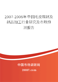 2007-2008年中国毛皮鞣制及制品加工行业研究及市场预测报告
