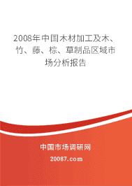 2008年中国木材加工及木、竹、藤、棕、草制品区域市场分析报告 2008年中国木材加工及木、竹、藤、棕、草制品区域市场分析报告