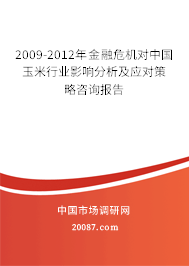2009-2012年金融危机对中国玉米行业影响分析及应对策略咨询报告 2009-2012年金融危机对中国玉米行业影响分析及应对策略咨询报告