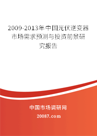 2009-2013年中国光伏逆变器市场需求预测与投资前景研究报告 2009-2013年中国光伏逆变器市场需求预测与投资前景研究报告