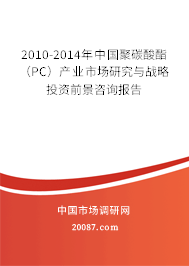 2010-2014年中国聚碳酸酯（PC）产业市场研究与战略投资前景咨询报告
