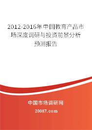 2012-2016年中国教育产品市场深度调研与投资前景分析预测报告