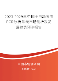 2023-2029年中国全自动医用PCR分析系统市场剖析及发展趋势预测报告 2023-2029年中国全自动医用PCR分析系统市场剖析及发展趋势预测报告