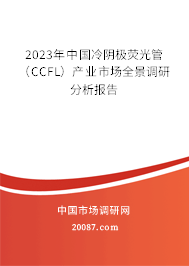 2023年中国冷阴极荧光管(CCFL)产业市场全景调研分析报告 2023年中国冷阴极荧光管(CCFL)产业市场全景调研分析报告