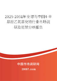 2025-2031年全球与中国4-辛基酚乙氧基化物行业市场调研及前景分析报告