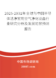 2025-2031年全球与中国半导体洁净室用空气净化设备行业研究分析及发展前景预测报告