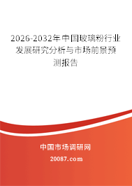 2026-2032年中国玻璃粉行业发展研究分析与市场前景预测报告 2026-2032年中国玻璃粉行业发展研究分析与市场前景预测报告