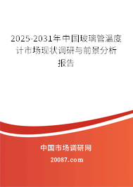 2025-2031年中国玻璃管温度计市场现状调研与前景分析报告