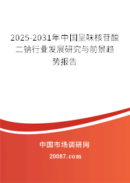 2025-2031年中国呈味核苷酸二钠行业发展研究与前景趋势报告