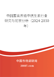 中国畜禽养殖中抗生素行业研究与前景分析（2024-2030年）