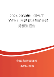 2024-2030年中国代工(OEM)市场现状与前景趋势预测报告 2024-2030年中国代工(OEM)市场现状与前景趋势预测报告
