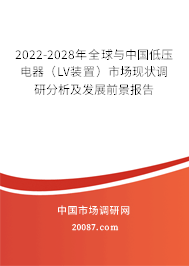 2022-2028年全球与中国低压电器（LV装置）市场现状调研分析及发展前景报告