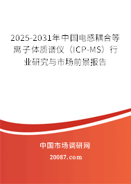 2025-2031年中国电感耦合等离子体质谱仪（ICP-MS）行业研究与市场前景报告