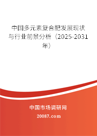 中国多元素复合肥发展现状与行业前景分析(2025-2031年) 中国多元素复合肥发展现状与行业前景分析(2025-2031年)