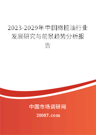 2023-2029年中国橄榄油行业发展研究与前景趋势分析报告 2023-2029年中国橄榄油行业发展研究与前景趋势分析报告