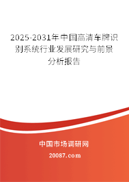 2025-2031年中国高清车牌识别系统行业发展研究与前景分析报告 2025-2031年中国高清车牌识别系统行业发展研究与前景分析报告