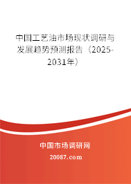 中国工艺油市场现状调研与发展趋势预测报告（2025-2031年）