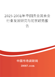 2025-2031年中国贵金属合金行业发展研究与前景趋势报告