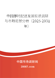 中国即时配送发展现状调研与市场前景分析（2025-2031年）
