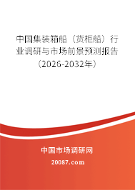 中国集装箱船（货柜船）行业调研与市场前景预测报告（2026-2032年）