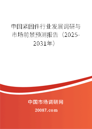 中国紧固件行业发展调研与市场前景预测报告(2025-2031年) 中国紧固件行业发展调研与市场前景预测报告(2025-2031年)