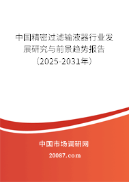 中国精密过滤输液器行业发展研究与前景趋势报告（2025-2031年）