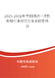2025-2031年中国酒店一次性拖鞋行业研究与发展趋势预测