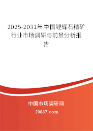 2025-2031年中国锂辉石精矿行业市场调研与前景分析报告 2025-2031年中国锂辉石精矿行业市场调研与前景分析报告