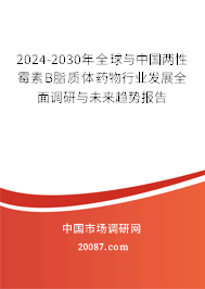 2024-2030年全球与中国两性霉素B脂质体药物行业发展全面调研与未来趋势报告