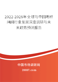 2022-2028年全球与中国明杆闸阀行业发展深度调研与未来趋势预测报告 2022-2028年全球与中国明杆闸阀行业发展深度调研与未来趋势预测报告