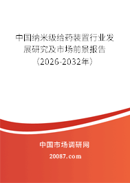 中国纳米级给药装置行业发展研究及市场前景报告(2026-2032年) 中国纳米级给药装置行业发展研究及市场前景报告(2026-2032年)