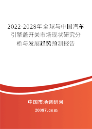 2022-2028年全球与中国汽车引擎盖开关市场现状研究分析与发展趋势预测报告 2022-2028年全球与中国汽车引擎盖开关市场现状研究分析与发展趋势预测报告