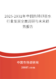 2025-2031年中国热转印墨水行业发展全面调研与未来趋势报告