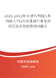 2026-2032年全球与中国人形机器人PEEK减速器行业发展研究及前景趋势预测报告