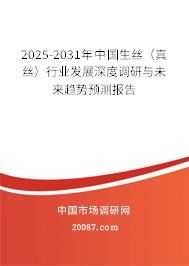 2025-2031年中国生丝(真丝)行业发展深度调研与未来趋势预测报告 2025-2031年中国生丝(真丝)行业发展深度调研与未来趋势预测报告