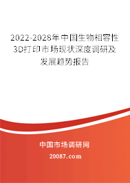 2022-2028年中国生物相容性3D打印市场现状深度调研及发展趋势报告