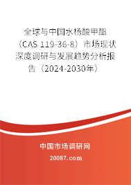 全球与中国水杨酸甲酯(CAS 119-36-8)市场现状深度调研与发展趋势分析报告(2024-2030年) 全球与中国水杨酸甲酯(CAS 119-36-8)市场现状深度调研与发展趋势分析报告(2024-2030年)
