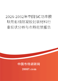 2026-2032年中国SiC功率模块用有机硅凝胶封装材料行业现状分析与市场前景报告