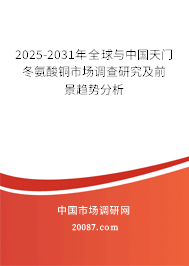 2025-2031年全球与中国天门冬氨酸铜市场调查研究及前景趋势分析