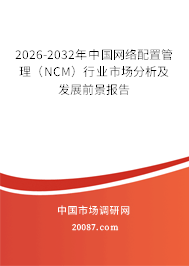 2026-2032年中国网络配置管理（NCM）行业市场分析及发展前景报告