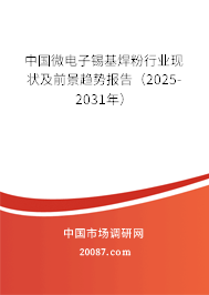 中国微电子锡基焊粉行业现状及前景趋势报告（2025-2031年）