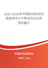 2025-2031年中国微机控制高精度抗渗仪市场调研及前景预测报告 2025-2031年中国微机控制高精度抗渗仪市场调研及前景预测报告