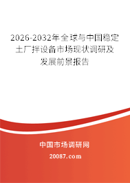 2026-2032年全球与中国稳定土厂拌设备市场现状调研及发展前景报告 2026-2032年全球与中国稳定土厂拌设备市场现状调研及发展前景报告