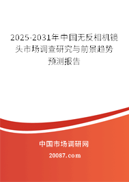 2025-2031年中国无反相机镜头市场调查研究与前景趋势预测报告